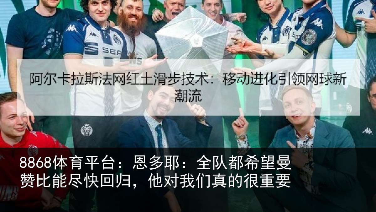 8868体育平台：恩多耶：全队都希望曼赞比能尽快回归，他对我们真的很重要