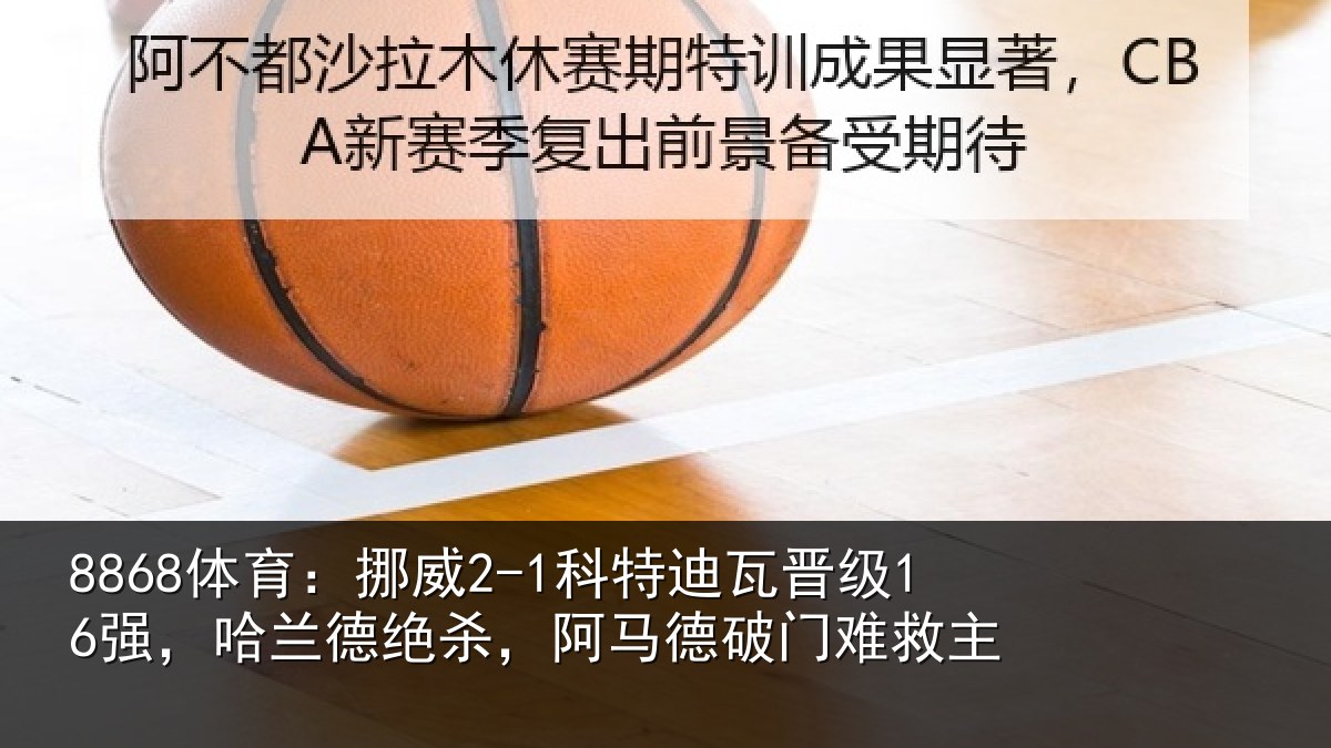 8868体育：挪威2-1科特迪瓦晋级16强，哈兰德绝杀，阿马德破门难救主