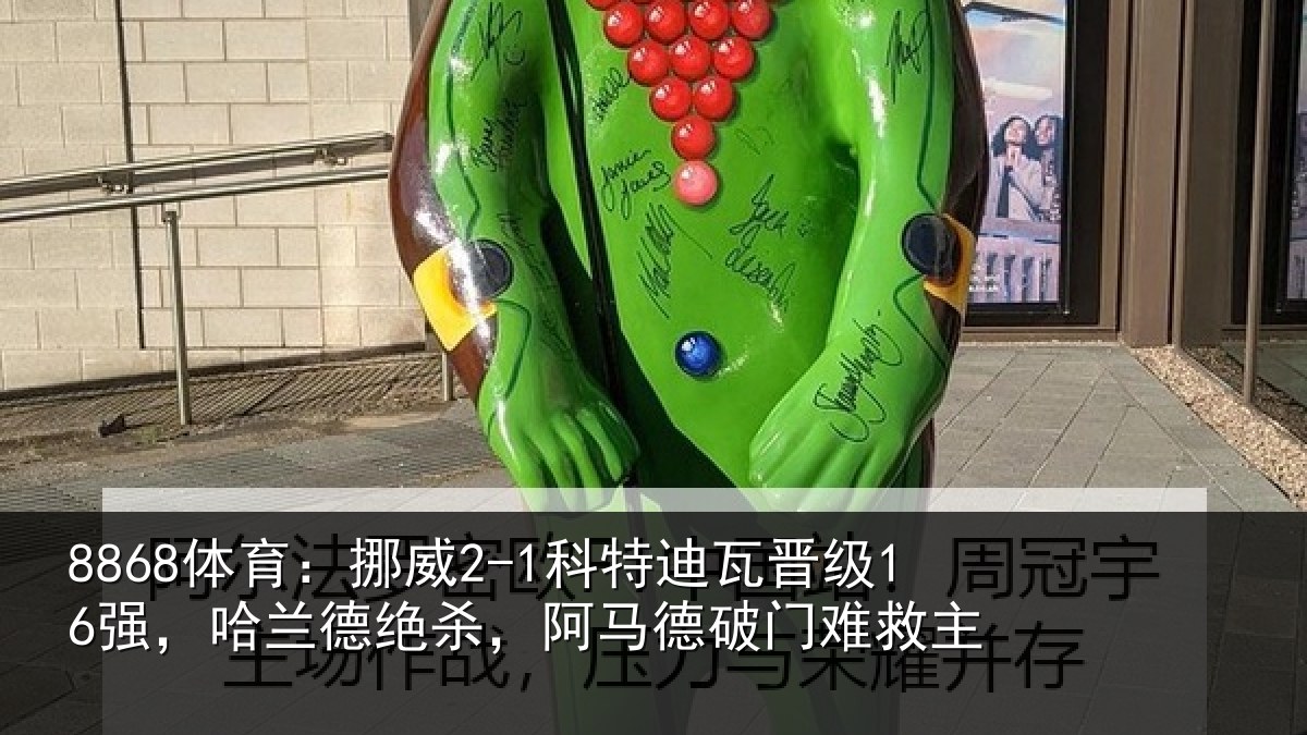 8868体育：挪威2-1科特迪瓦晋级16强，哈兰德绝杀，阿马德破门难救主