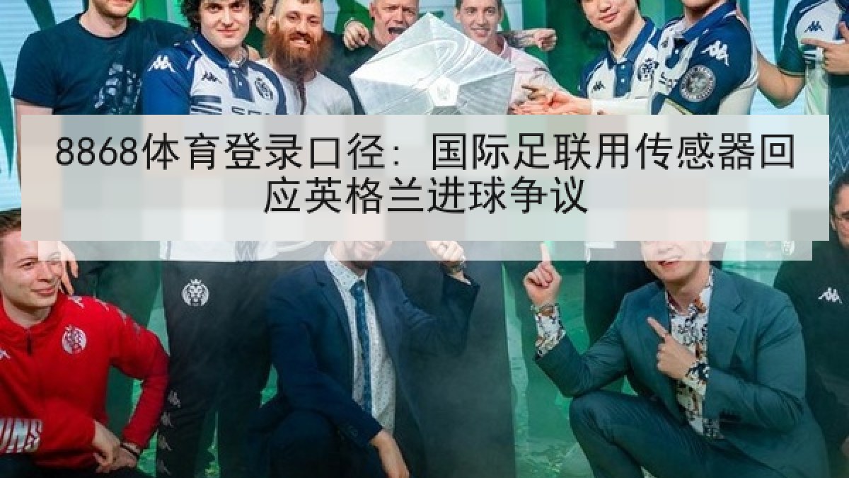 8868体育登录口径: 国际足联用传感器回应英格兰进球争议