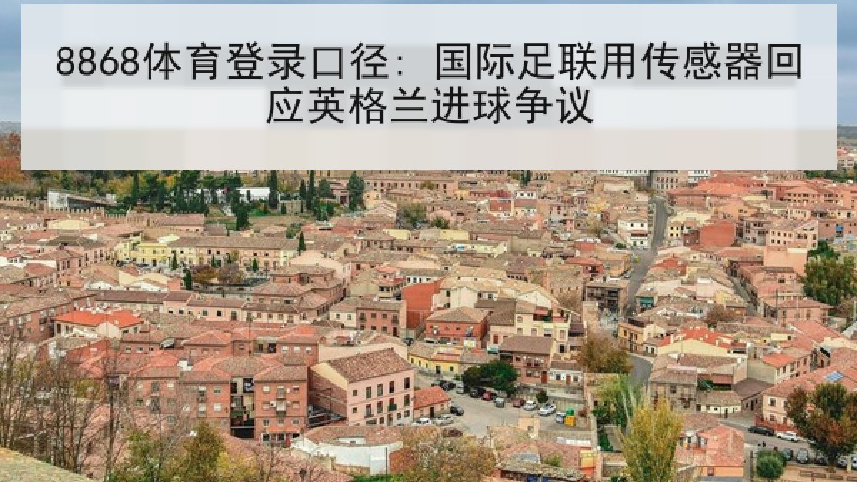 8868体育登录口径: 国际足联用传感器回应英格兰进球争议