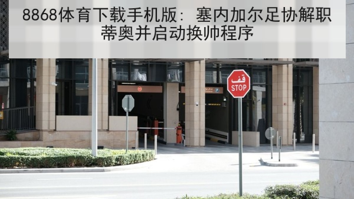 8868体育下载手机版: 塞内加尔足协解职蒂奥并启动换帅程序 8868体育下载手机版: 塞内加尔足协解职蒂奥并启动换帅程序