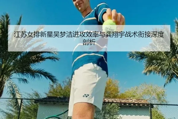 江苏女排新星吴梦洁进攻效率与龚翔宇战术衔接深度剖析