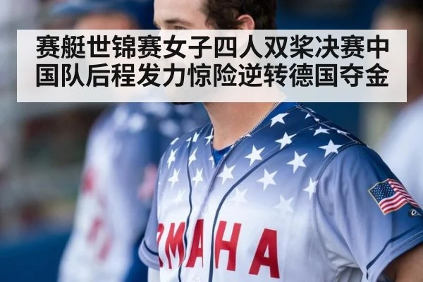 赛艇世锦赛女子四人双桨决赛中国队后程发力惊险逆转德国夺金