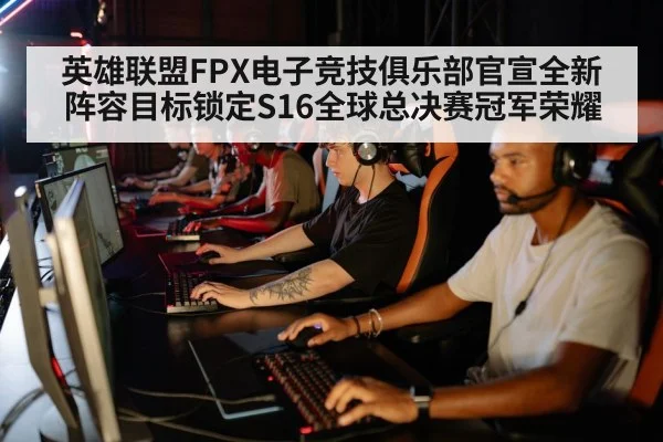 英雄联盟FPX电子竞技俱乐部官宣全新阵容目标锁定S16全球总决赛冠军荣耀