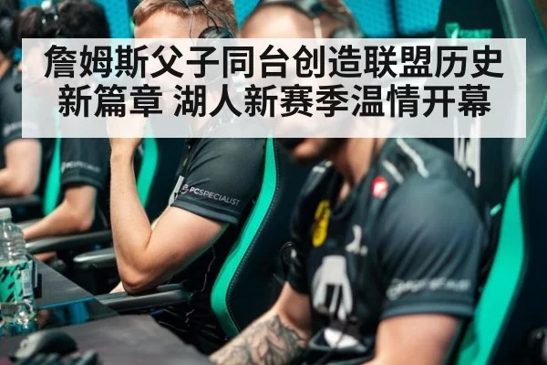 詹姆斯父子同台创造联盟历史新篇章 湖人新赛季温情开幕